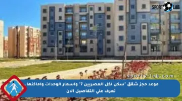 موعد حجز شقق “سكن لكل المصريين 7” وأسعار الوحدات وأماكنها.. تعرف على التفاصيل الآن